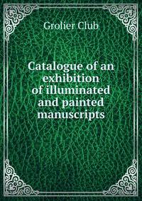 Catalogue of an exhibition of illuminated and painted manuscripts