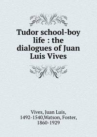 Tudor school-boy life : the dialogues of Juan Luis Vives