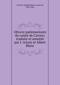 OEuvre parlementaire du comte de Cavour; traduite et annot?e par I. Artom et Albert Blanc