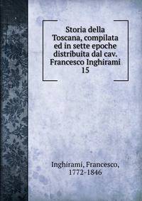 Storia della Toscana, compilata ed in sette epoche distribuita dal cav. Francesco Inghirami. 15