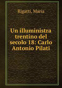 Un illuministra trentino del secolo 18: Carlo Antonio Pilati