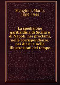 La spedizione garibaldina di Sicilia e di Napoli, nei proclami, nelle corrispondenze, nei diarii e nelle illustrazioni del tempo