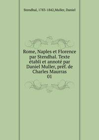 Rome, Naples et Florence par Stendhal. Texte tabli et annot par Daniel Muller, prf. de Charles Maurras. 01