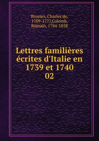 Lettres famili?res ?crites d'Italie en 1739 et 1740