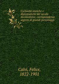 Curiosit? storiche e diplomatiche del secolo decimottavo; corrispondenze segrete di grandi personaggi