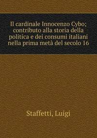 Il cardinale Innocenzo Cybo; contributo alla storia della politica e dei consumi italiani nella prima met? del secolo 16