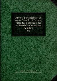 Discorsi parlamentari del conte Camillo di Cavour, raccolti e pubblicati per ordine della Camera dei deputati. 02