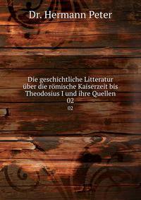 Die geschichtliche Litteratur ber die rmische Kaiserzeit bis Theodosius I und ihre Quellen. 02