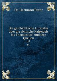 Die geschichtliche Litteratur ber die rmische Kaiserzeit bis Theodosius I und ihre Quellen. 01