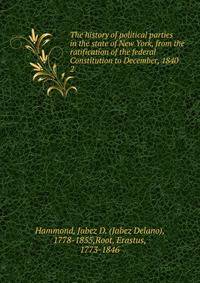 The history of political parties in the state of New York, from the ratification of the federal Constitution to December, 1840 . 2