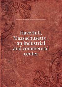 Haverhill, Massachusetts : an industrial and commercial center