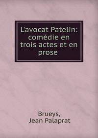 L'avocat Patelin: com?die en trois actes et en prose .