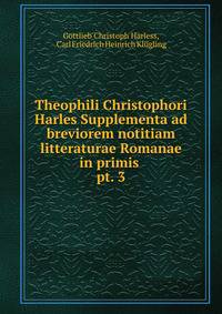 Theophili Christophori Harles Supplementa ad breviorem notitiam litteraturae Romanae in primis .. pt. 3