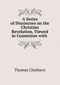 A Series of Discourses on the Christian Revelation, Viewed in Connexion with .