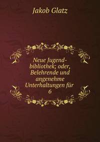 Neue Jugend-bibliothek; oder, Belehrende und angenehme Unterhaltungen fr .. 6