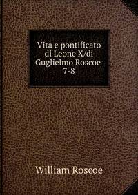 Vita e pontificato di Leone X/di Guglielmo Roscoe .. 7-8