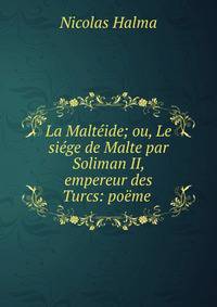 La Malt?ide; ou, Le si?ge de Malte par Soliman II, empereur des Turcs: po?me .