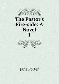 The Pastor's Fire-side: A Novel