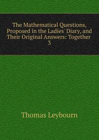 The Mathematical Questions, Proposed in the Ladies' Diary, and Their Original Answers: Together .