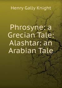 Phrosyne: a Grecian Tale: Alashtar: an Arabian Tale