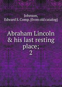 Abraham Lincoln &amp; his last resting place;