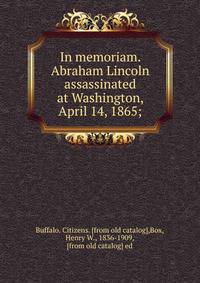 In memoriam. Abraham Lincoln assassinated at Washington, April 14, 1865;