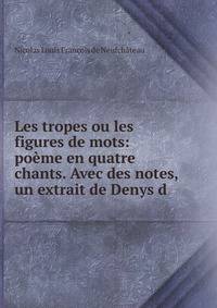 Les tropes ou les figures de mots: po?me en quatre chants. Avec des notes, un extrait de Denys d .