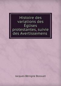 Histoire des variations des ?glises protestantes, suivie des Avertissemens .