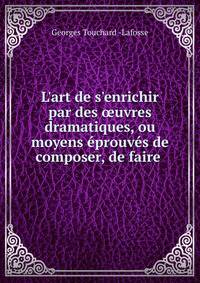 L'art de s'enrichir par des ?uvres dramatiques, ou moyens ?prouv?s de composer, de faire .