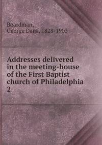 Addresses delivered in the meeting-house of the First Baptist church of Philadelphia. 2