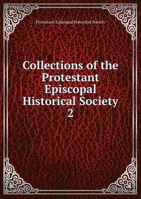 Collections of the Protestant Episcopal Historical Society. 2