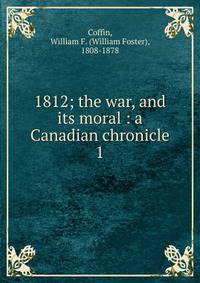 1812; the war, and its moral : a Canadian chronicle. 1