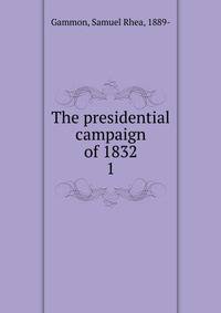 The presidential campaign of 1832. 1