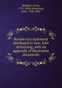 Review of a statement attributed to Gen. John Armstrong, with an appendix of illustrative documents