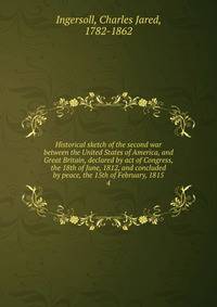 Historical sketch of the second war between the United States of America, and Great Britain, declared by act of Congress, the 18th of June, 1812, and concluded by peace, the 15th of February, 1815. 4