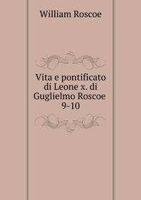 Vita e pontificato di Leone x. di Guglielmo Roscoe .. 9-10