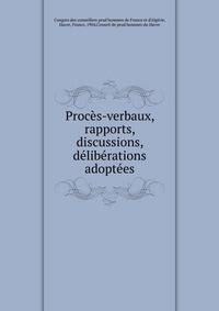 Proces-verbaux, rapports, discussions, deliberations adoptees