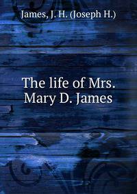 The life of Mrs. Mary D. James