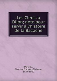 Les Clercs a Dijon; note pour servir a l'histoire de la Bazoche