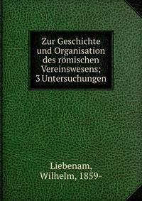 Zur Geschichte und Organisation des r?mischen Vereinswesens; 3 Untersuchungen