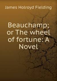Beauchamp; or The wheel of fortune: A Novel