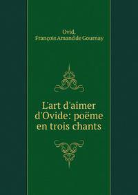 L'art d'aimer d'Ovide: po?me en trois chants