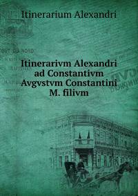 Itinerarivm Alexandri ad Constantivm Avgvstvm Constantini M. filivm