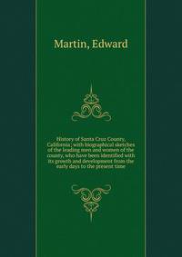 History of Santa Cruz County, California; with biographical sketches of the leading men and women of the county, who have been identified with its growth and development from the early days to the present time