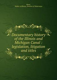 Documentary history of the Illinois and Michigan Canal : legislation, litigation and titles