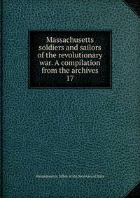 Massachusetts soldiers and sailors of the revolutionary war. A compilation from the archives. 17