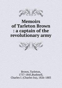 Memoirs of Tarleton Brown : a captain of the revolutionary army
