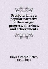 Presbyterians : a popular narrative of their origin, progress, doctrines, and achievements