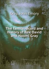 The family record and history of Rev. David and Naomi Gray