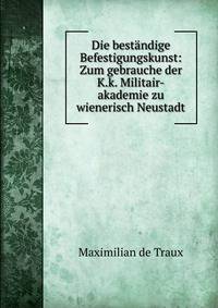 Die best?ndige Befestigungskunst: Zum gebrauche der K.k. Militair-akademie zu wienerisch Neustadt